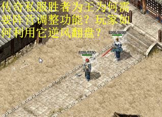 传奇私服胜者为王为何需要阵营调整功能？玩家如何利用它逆风翻盘？