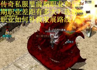 传奇私服里前期职业和后期职业差距有多大？选错职业如何补救发展路线？