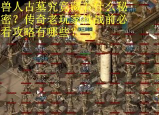 兽人古墓究竟藏着什么秘密？传奇老玩家挑战前必看攻略有哪些？