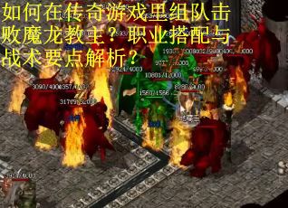 如何在传奇游戏里组队击败魔龙教主?职业搭配与战术要点解析?