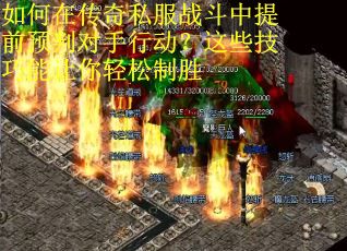如何在传奇私服战斗中提前预判对手行动？这些技巧能让你轻松制胜