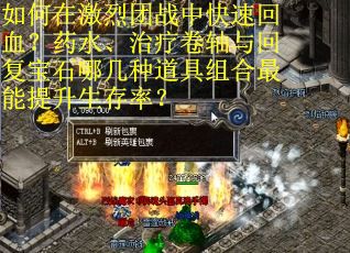 如何在激烈团战中快速回血？药水、治疗卷轴与回复宝石哪几种道具组合最能提升生存率？