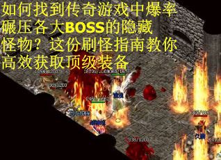 如何找到传奇游戏中爆率碾压各大BOSS的隐藏怪物？这份刷怪指南教你高效获取顶级装备