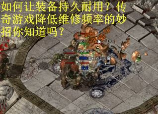如何让装备持久耐用?传奇游戏降低维修频率的妙招你知道吗?