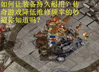 如何让装备持久耐用？传奇游戏降低维修频率的妙招你知道吗？