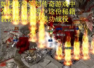 如何高效策划传奇游戏中各类行会活动？这份秘籍教你轻松组织成功战役