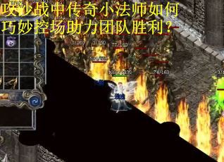 攻沙战中传奇小法师如何巧妙控场助力团队胜利？