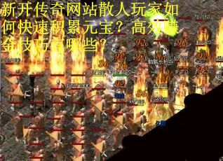新开传奇网站散人玩家如何快速积累元宝？高效赚金技巧有哪些？