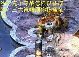 沙巴克争夺战怎样以智取胜？三大策略助你称霸全服