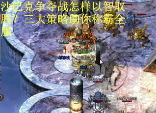 沙巴克争夺战怎样以智取胜？三大策略助你称霸全服