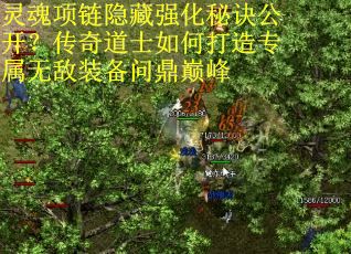 灵魂项链隐藏强化秘诀公开？传奇道士如何打造专属无敌装备问鼎巅峰