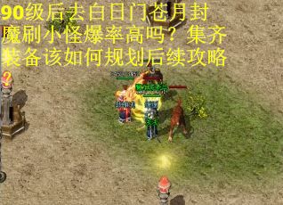 90级后去白日门苍月封魔刷小怪爆率高吗？集齐装备该如何规划后续攻略？
