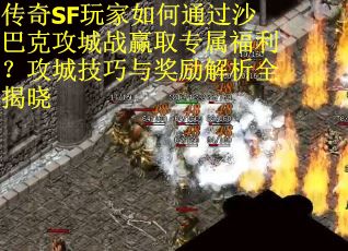 传奇SF玩家如何通过沙巴克攻城战赢取专属福利？攻城技巧与奖励解析全揭晓