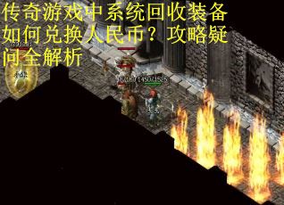 传奇游戏中系统回收装备如何兑换人民币？攻略疑问全解析