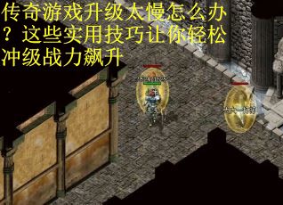 传奇游戏升级太慢怎么办？这些实用技巧让你轻松冲级战力飙升