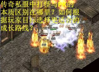传奇私服中打怪与PK的本质区别在哪里？如何根据玩家目标选择更适合的成长路线？