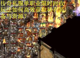 传奇私服单职业限时回收玩法如何高效获取稀有装备与资源？