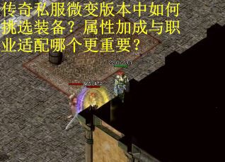 传奇私服微变版本中如何挑选装备？属性加成与职业适配哪个更重要？