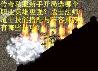 传奇私服新手开局选哪个职业英雄更强？战士法师道士技能搭配与阵容推荐有哪些技巧？
