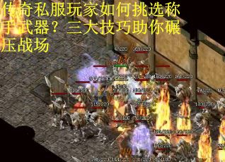 传奇私服玩家如何挑选称手武器？三大技巧助你碾压战场