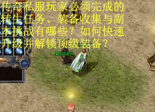 传奇私服玩家必须完成的转生任务、装备收集与副本挑战有哪些？如何快速升级并解锁顶级装备？