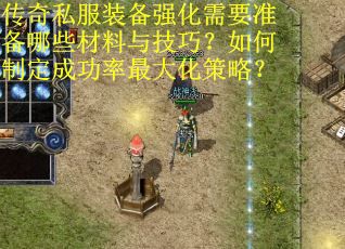 传奇私服装备强化需要准备哪些材料与技巧？如何制定成功率最大化策略？