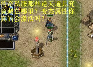 传奇私服那些逆天道具究竟藏在哪里？变态属性你真的会激活吗？