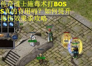 传奇道士施毒术打BOSS真的有用吗？如何提升毒伤效果求攻略