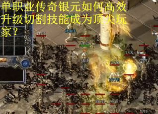单职业传奇银元如何高效升级切割技能成为顶尖玩家？