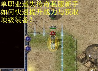 单职业迷失传奇私服新手如何快速提升战力与获取顶级装备？