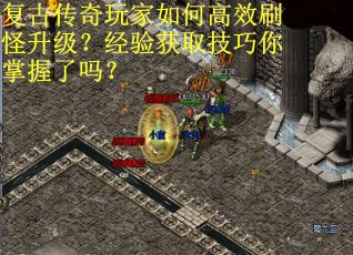 复古传奇玩家如何高效刷怪升级？经验获取技巧你掌握了吗？