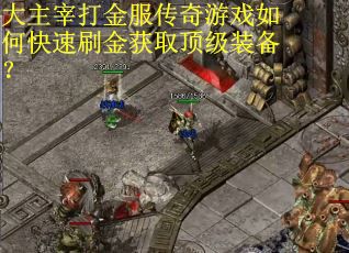 大主宰打金服传奇游戏如何快速刷金获取顶级装备？