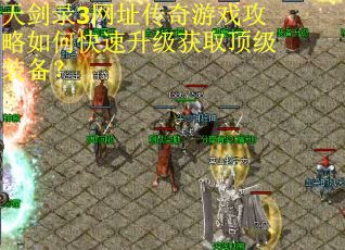 天剑录3网址传奇游戏攻略如何快速升级获取顶级装备？