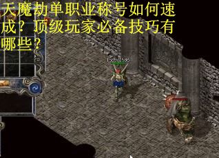 天魔劫单职业称号如何速成？顶级玩家必备技巧有哪些？