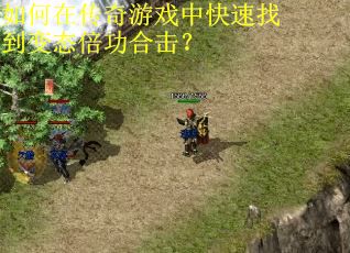 如何在传奇游戏中快速找到变态倍功合击？