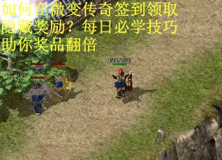 如何在微变传奇签到领取隐藏奖励？每日必学技巧助你奖品翻倍