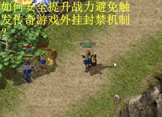 如何安全提升战力避免触发传奇游戏外挂封禁机制？