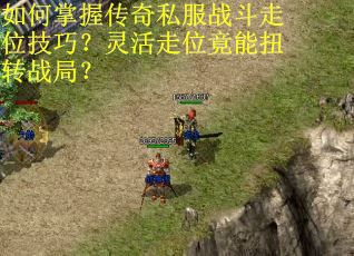 如何掌握传奇私服战斗走位技巧？灵活走位竟能扭转战局？