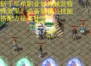 斩千军单职业如何触发特殊效果？必备装备与技能搭配方法是什么？